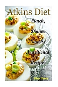 Atkins Diet: Lunch, Dinner and Snacks Nutritional Recipes(atkins Cookbook, New Atkins Diet, Atkins Low Carb, Rapid Weight Loss, Atk (Paperback)