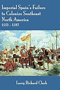 Imperial Spains Failure to Colonize Southeast North America 1513-1587 (Paperback)