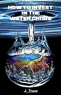 How to Invest in the Water Crisis: Learn How to Make Consistent Long Term Profits (Paperback)