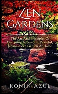 Zen Gardens: The Art and Principles of Designing a Tranquil, Peaceful, Japanese Zen Garden at Home (Paperback)