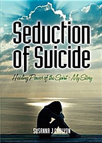 The Seduction of Suicide: Healing Power of the Spirit - My Story (Paperback)