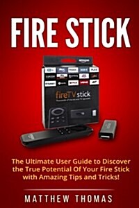 Amazon Fire Stick: The Ultimate User Guide to Discover the True Potential of Your Fire (Paperback)
