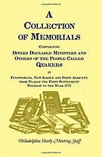 A Collection of Memorials Concerning Diverse Deceased Ministers and Others of the People Called Quakers: In Pennsylvania, New Jersey, and Parts Adjace (Paperback)