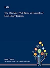 The 13th May 1969 Riots: An Example of Sino-Malay Friction. (Hardcover)