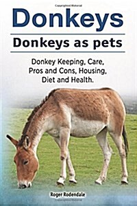 Donkeys. Donkeys as Pets. Donkey Keeping, Care, Pros and Cons, Housing, Diet and Health. (Paperback)