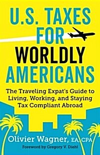 U.S. Taxes for Worldly Americans: The Traveling Expats Guide to Living, Working, and Staying Tax Compliant Abroad (Paperback)