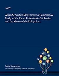 Asian Separatist Movements: A Comparative Study of the Tamil Eelamists in Sri Lanka and the Moros of the Philippines (Paperback)