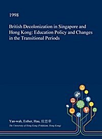 British Decolonization in Singapore and Hong Kong: Education Policy and Changes in the Transitional Periods (Hardcover)