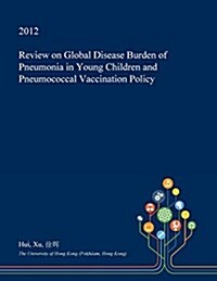 Review on Global Disease Burden of Pneumonia in Young Children and Pneumococcal Vaccination Policy (Paperback)