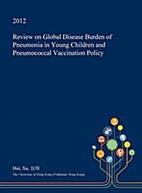 Review on Global Disease Burden of Pneumonia in Young Children and Pneumococcal Vaccination Policy (Hardcover)