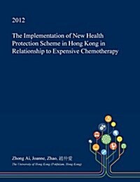 The Implementation of New Health Protection Scheme in Hong Kong in Relationship to Expensive Chemotherapy (Paperback)