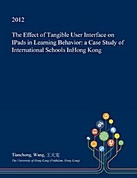 The Effect of Tangible User Interface on Ipads in Learning Behavior: A Case Study of International Schools Inhong Kong (Paperback)