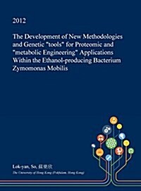 The Development of New Methodologies and Genetic Tools for Proteomic and Metabolic Engineering Applications Within the Ethanol-Producing Bacterium Zym (Hardcover)