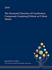 The Structural Chemistry of Coordination Compounds Containing D-Block or F-Block Metals (Hardcover)