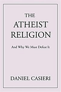 The Atheist Religion: And Why We Must Defeat It (Paperback)