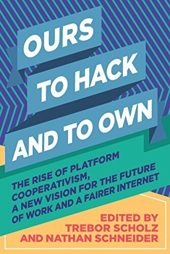 Ours to Hack and to Own: The Rise of Platform Cooperativism, a New Vision for the Future of Work and a Fairer Internet (Paperback)