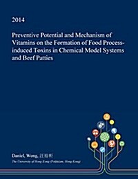 Preventive Potential and Mechanism of Vitamins on the Formation of Food Process-Induced Toxins in Chemical Model Systems and Beef Patties (Paperback)