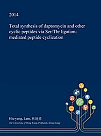 Total Synthesis of Daptomycin and Other Cyclic Peptides Via Ser/Thr Ligation-Mediated Peptide Cyclization (Hardcover)