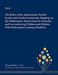 The Roles of the Approximate Number System and Number-Numerosity Mapping on the Mathematics Achievement in Normally- And Low-Achieving Children and Ch (Paperback)