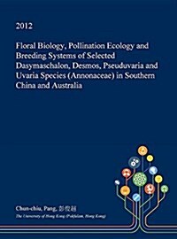 Floral Biology, Pollination Ecology and Breeding Systems of Selected Dasymaschalon, Desmos, Pseuduvaria and Uvaria Species (Annonaceae) in Southern Ch (Hardcover)