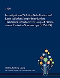 Investigation of Solution Nebulization and Laser Ablation Sample Introduction Techniques for Inductively Coupled Plasma-Atomic Emission Spectroscopy ( (Paperback)