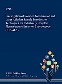 Investigation of Solution Nebulization and Laser Ablation Sample Introduction Techniques for Inductively Coupled Plasma-Atomic Emission Spectroscopy ( (Hardcover)