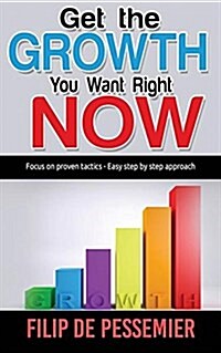 Get the Growth You Want Right Now.: Focus on Proven Tactics - Easy Step by Step Approach (Paperback)