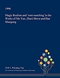 Magic Realism and Root-Searching in the Works of Mo Yan, Zhaxi Dawa and Han Shaogong (Paperback)