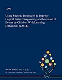 Using Strategy Instruction to Improve Logical Picture Sequencing and Narration of Events by Children with Learning Difficulties (Cwld) (Paperback)