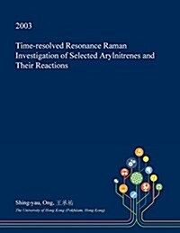 Time-Resolved Resonance Raman Investigation of Selected Arylnitrenes and Their Reactions (Paperback)
