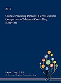 Chinese Parenting Paradox: A Cross-Cultural Comparison of Maternal Controlling Behaviors (Hardcover)