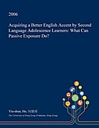 Acquiring a Better English Accent by Second Language Adolescence Learners: What Can Passive Exposure Do? (Paperback)