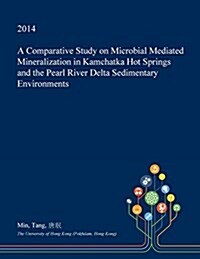 A Comparative Study on Microbial Mediated Mineralization in Kamchatka Hot Springs and the Pearl River Delta Sedimentary Environments (Paperback)