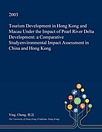 Tourism Development in Hong Kong and Macau Under the Impact of Pearl River Delta Development: A Comparative Studyenvironmental Impact Assessment in Ch (Paperback)