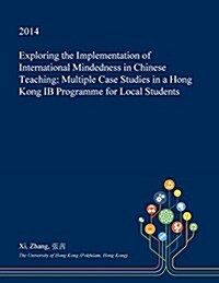 Exploring the Implementation of International Mindedness in Chinese Teaching: Multiple Case Studies in a Hong Kong Ib Programme for Local Students (Paperback)