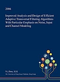 Improved Analysis and Design of Efficient Adaptive Transversal Filtering Algorithms with Particular Emphasis on Noise, Input and Channel Modeling (Hardcover)