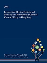 Leisure-Time Physical Activity and Mortality in a Retrospective Cohortof Chinese Elderly in Hong Kong (Hardcover)