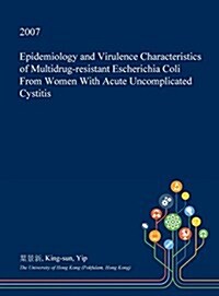 Epidemiology and Virulence Characteristics of Multidrug-Resistant Escherichia Coli from Women with Acute Uncomplicated Cystitis (Hardcover)