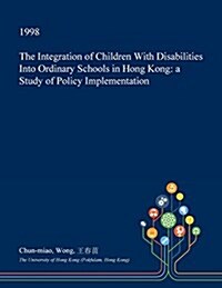 The Integration of Children with Disabilities Into Ordinary Schools in Hong Kong: A Study of Policy Implementation (Paperback)