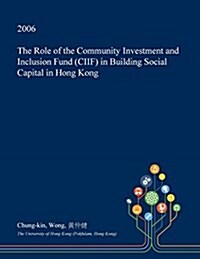 The Role of the Community Investment and Inclusion Fund (Ciif) in Building Social Capital in Hong Kong (Paperback)