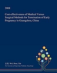 Cost-Effectiveness of Medical Versus Surgical Methods for Termination of Early Pregnancy in Guangzhou, China (Paperback)