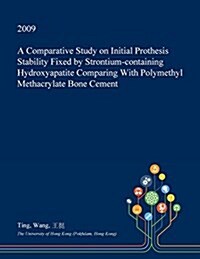 A Comparative Study on Initial Prothesis Stability Fixed by Strontium-Containing Hydroxyapatite Comparing with Polymethyl Methacrylate Bone Cement (Paperback)