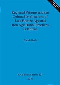 Regional Patterns and the Cultural Implications of Late Bronze Age and Iron Age Burial Practices in Britain (Paperback)