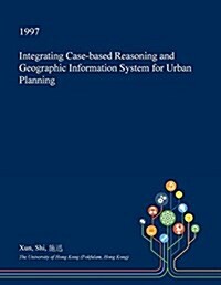 Integrating Case-Based Reasoning and Geographic Information System for Urban Planning (Paperback)