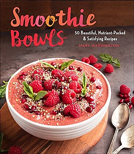 Smoothie Bowls: 50 Beautiful, Nutrient-Packed & Satisfying Recipes (Paperback)