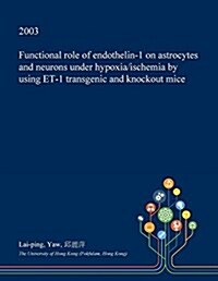 Functional Role of Endothelin-1 on Astrocytes and Neurons Under Hypoxia/Ischemia by Using Et-1 Transgenic and Knockout Mice (Paperback)