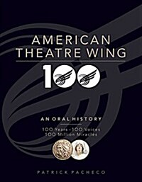 The American Theatre Wing, an Oral History: 100 Years, 100 Voices, 100 Million Miracles (Hardcover)