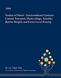 Studies of Metal - Semiconductor Contacts: Current Transport, Photovoltage, Schottky Barries Heights and Fermi Level Pinning (Paperback)