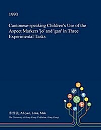 Cantonese-Speaking Childrens Use of the Aspect Markers Jo and Gan in Three Experimental Tasks (Paperback)