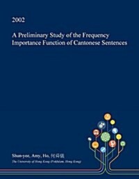 A Preliminary Study of the Frequency Importance Function of Cantonese Sentences (Paperback)